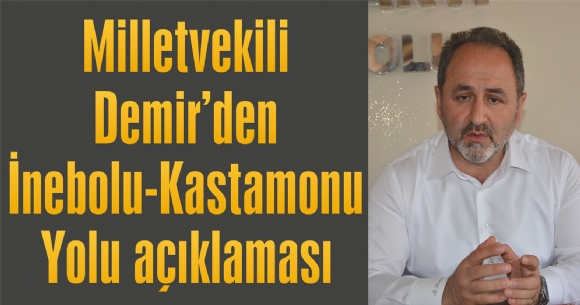 MİLLETVEKİLİ DEMİR'DEN İNEBOLU-KASTAMONU YOLU AÇIKLAMASI